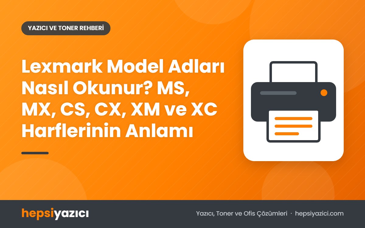 Lexmark Model Adları Nasıl Okunur? MS, MX, CS, CX, XM ve XC Harflerinin Anlamı