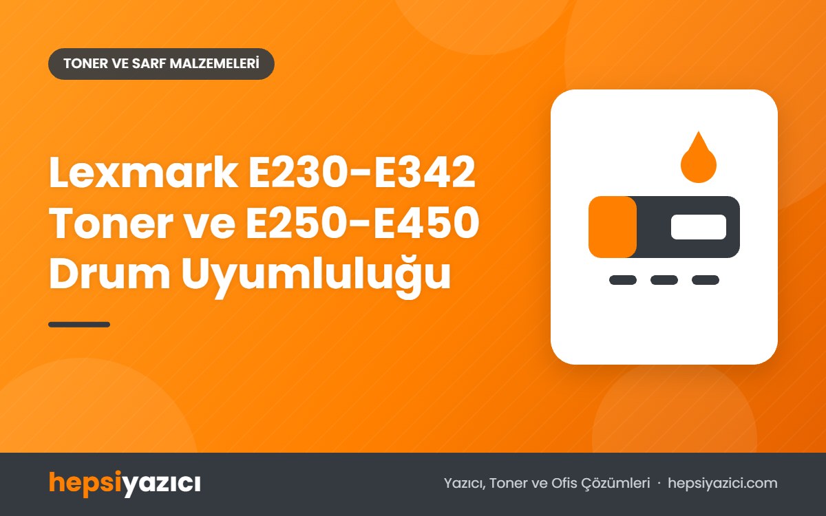 Lexmark E230-E342 Toner ve E250-E450 Drum Uyumluluğu