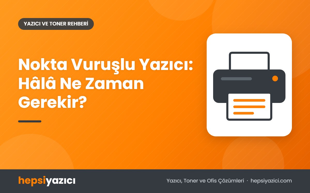 Nokta Vuruşlu Yazıcı: Hâlâ Ne Zaman Gerekir?