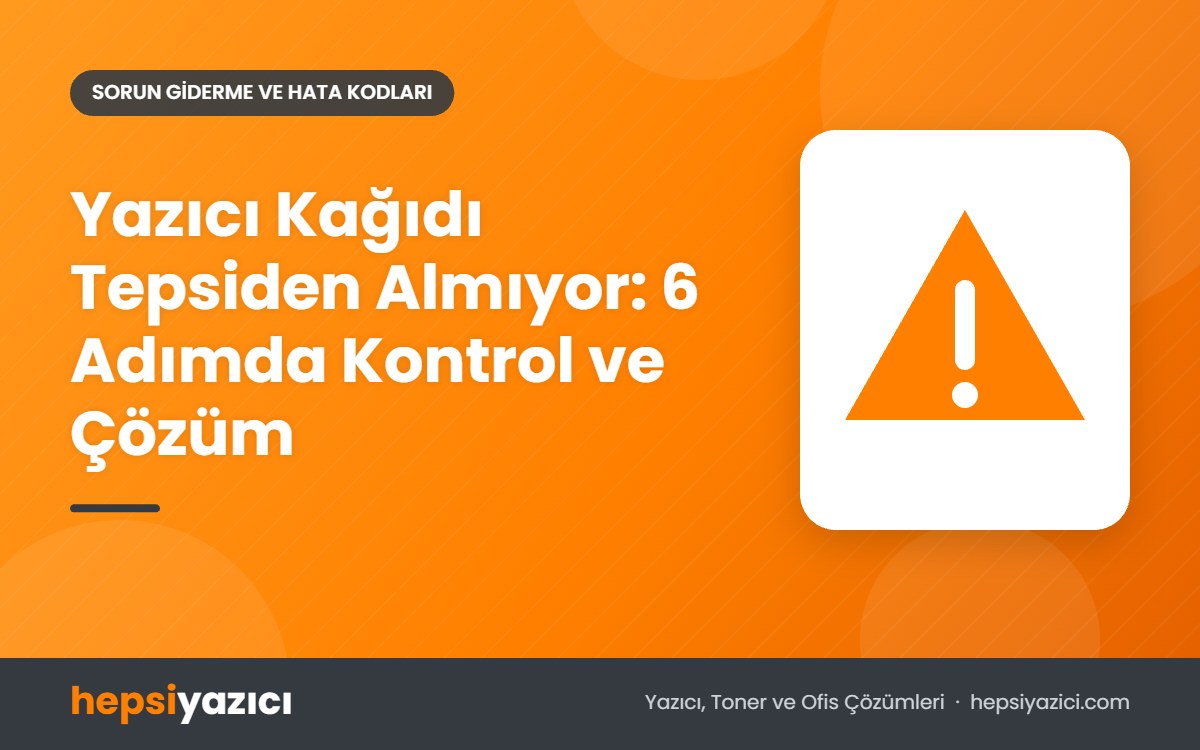 Yazıcı Kağıdı Tepsiden Almıyor: 6 Adımda Kontrol ve Çözüm