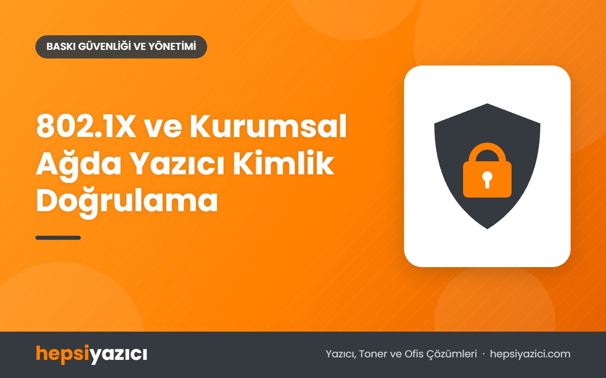 802.1X ve Kurumsal Ağda Yazıcı Kimlik Doğrulama