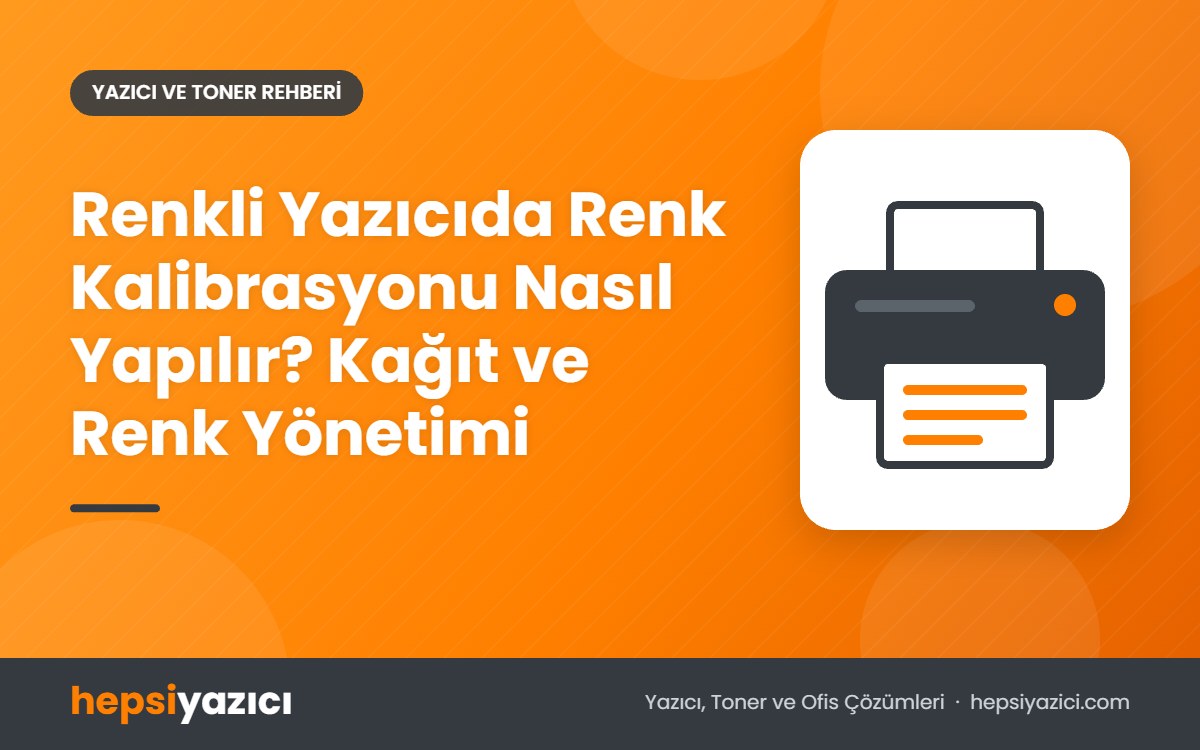 Renkli Yazıcıda Renk Kalibrasyonu Nasıl Yapılır? Kağıt ve Renk Yönetimi