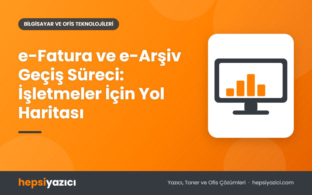 e-Fatura ve e-Arşiv Geçiş Süreci: İşletmeler İçin Yol Haritası
