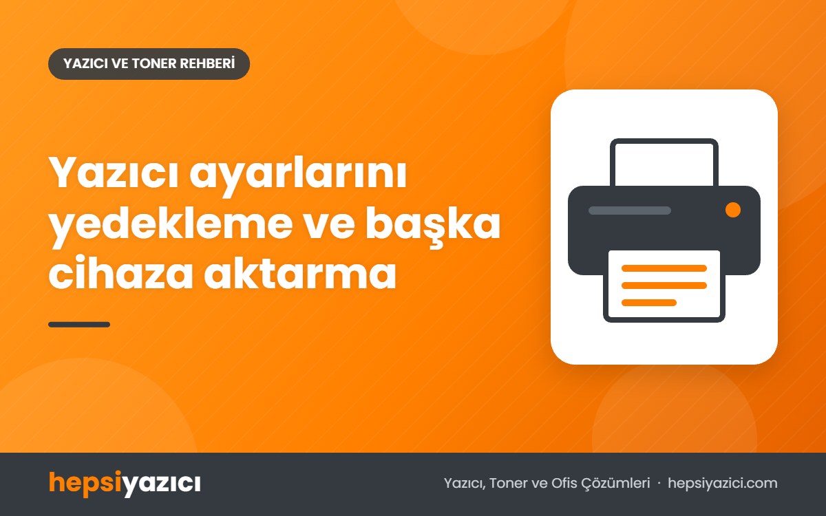 Yazıcı ayarlarını yedekleme ve başka cihaza aktarma