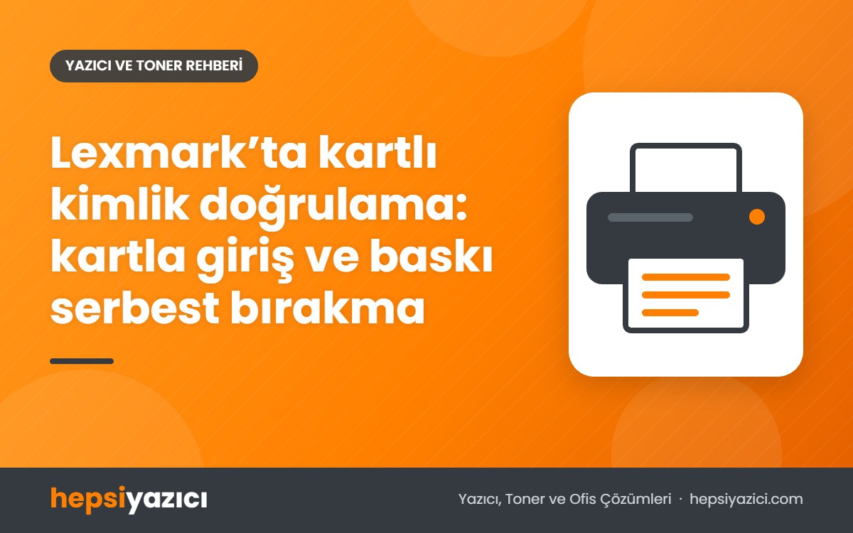 Lexmark’ta kartlı kimlik doğrulama: kartla giriş ve baskı serbest bırakma