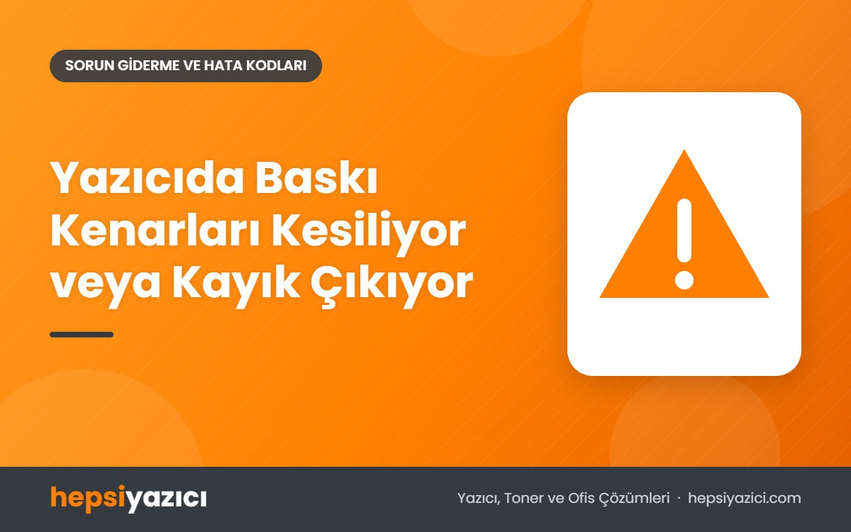 Yazıcıda Baskı Kenarları Kesiliyor veya Kayık Çıkıyor