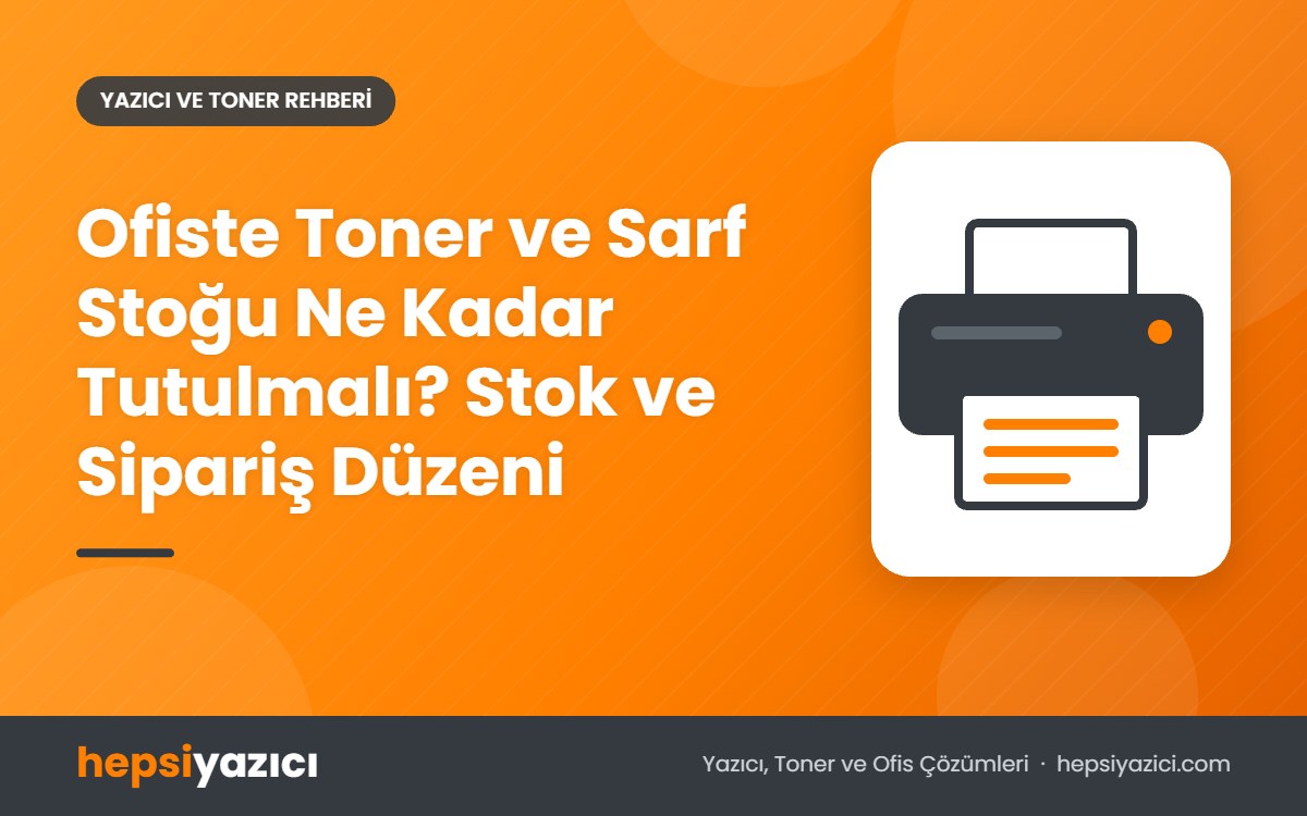 Ofiste Toner ve Sarf Stoğu Ne Kadar Tutulmalı? Stok ve Sipariş Düzeni