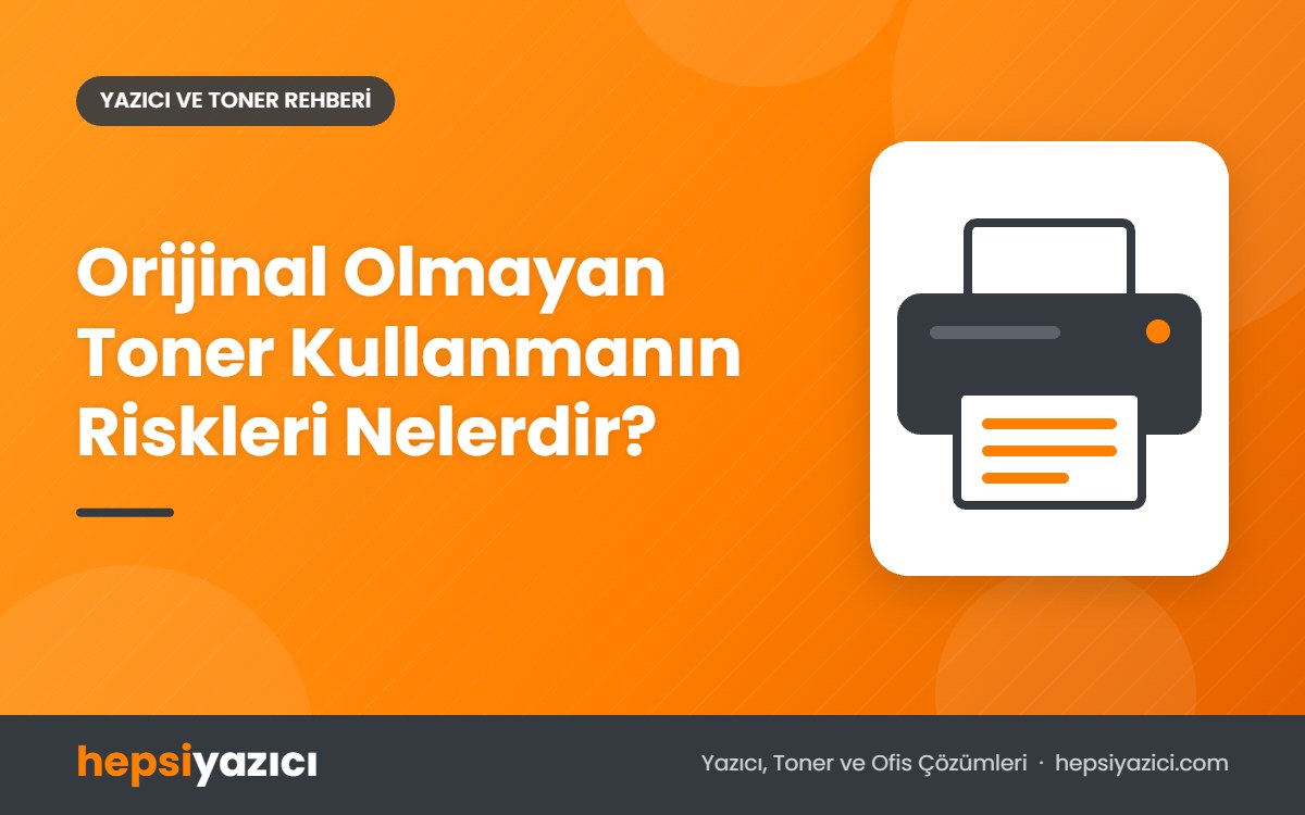 Orijinal Olmayan Toner Kullanmanın Riskleri Nelerdir?