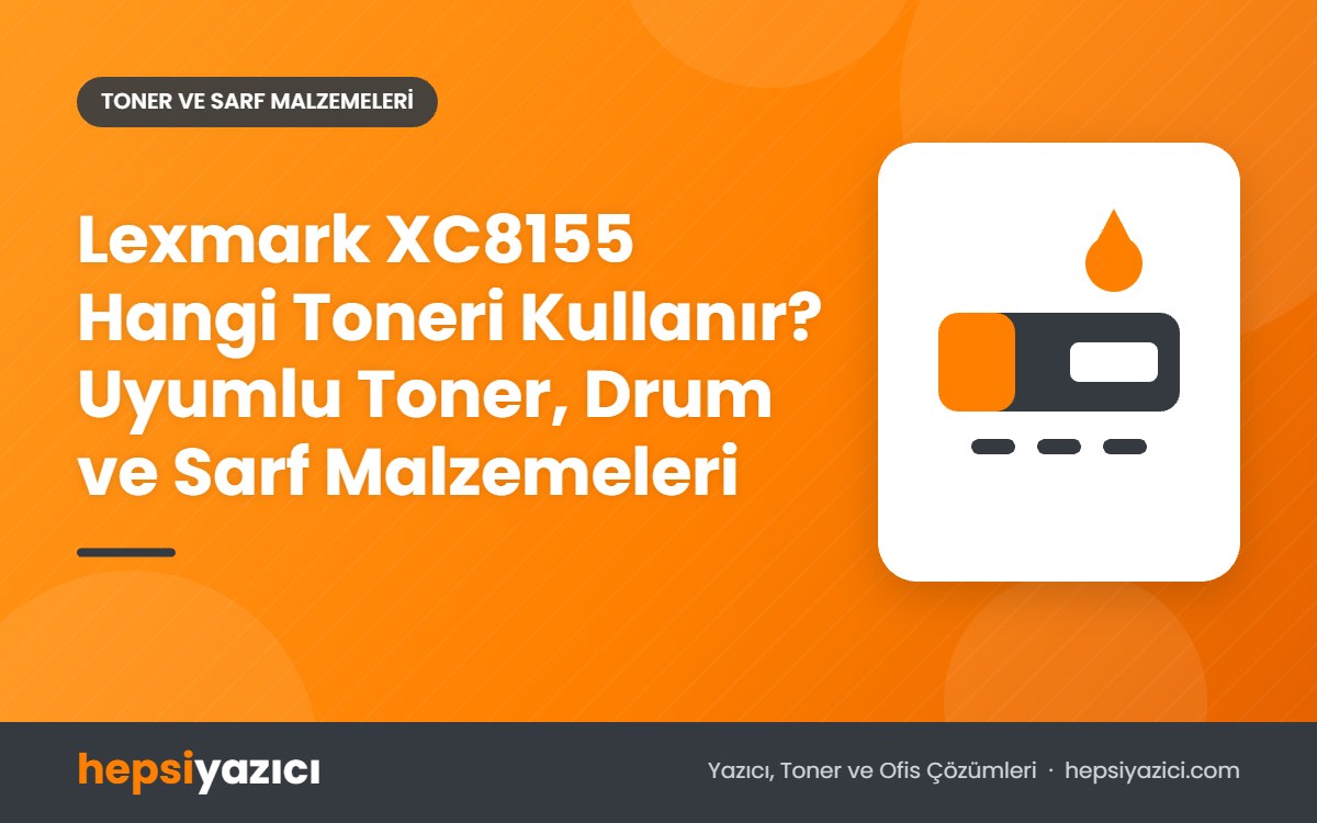 Lexmark XC8155 Hangi Toneri Kullanır? Uyumlu Toner, Drum ve Sarf Malzemeleri