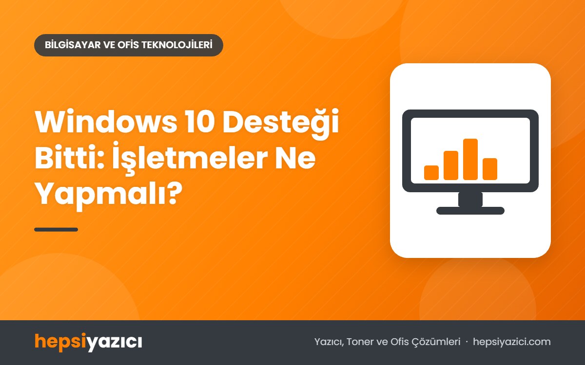 Windows 10 Desteği Bitti: İşletmeler Ne Yapmalı?