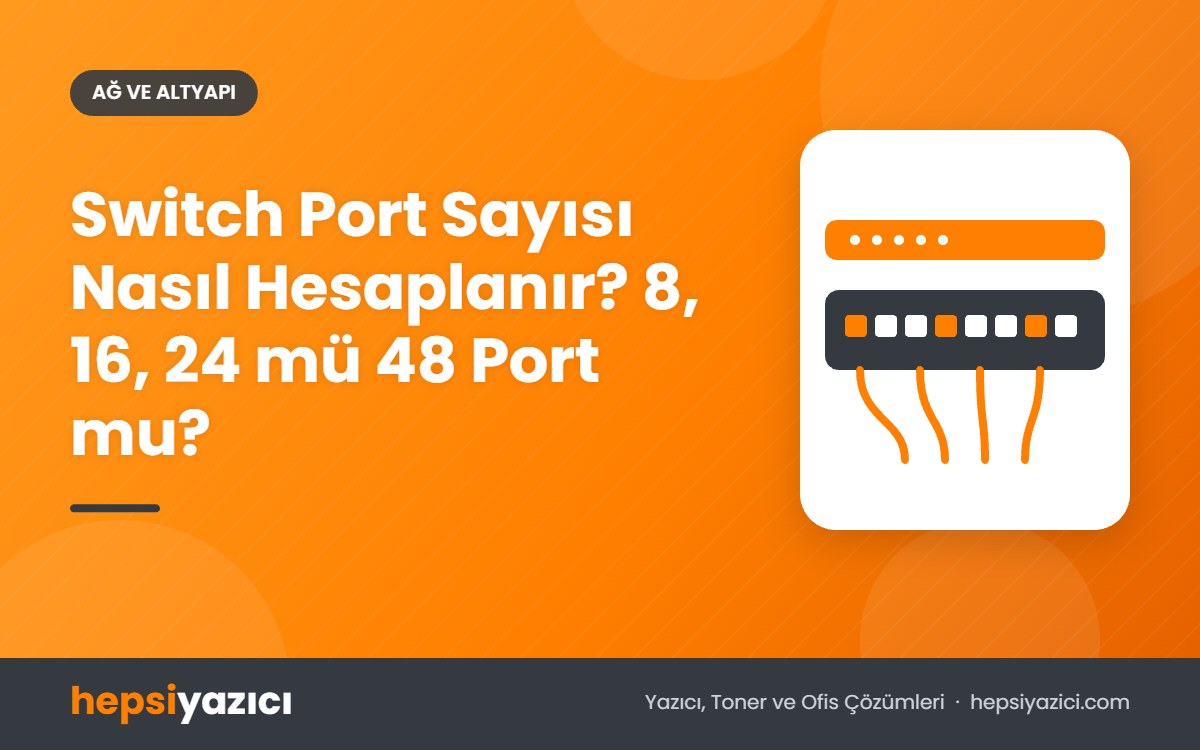 Switch Port Sayısı Nasıl Hesaplanır? 8, 16, 24 mü 48 Port mu?