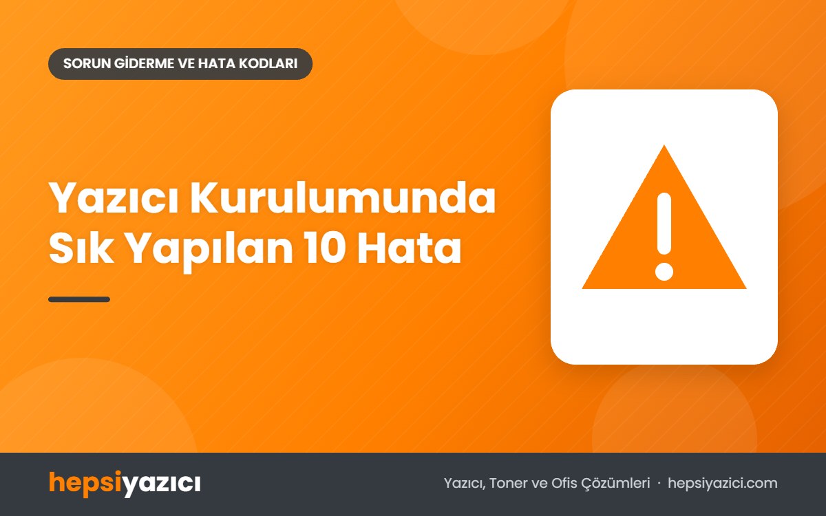 Yazıcı Kurulumunda Sık Yapılan 10 Hata