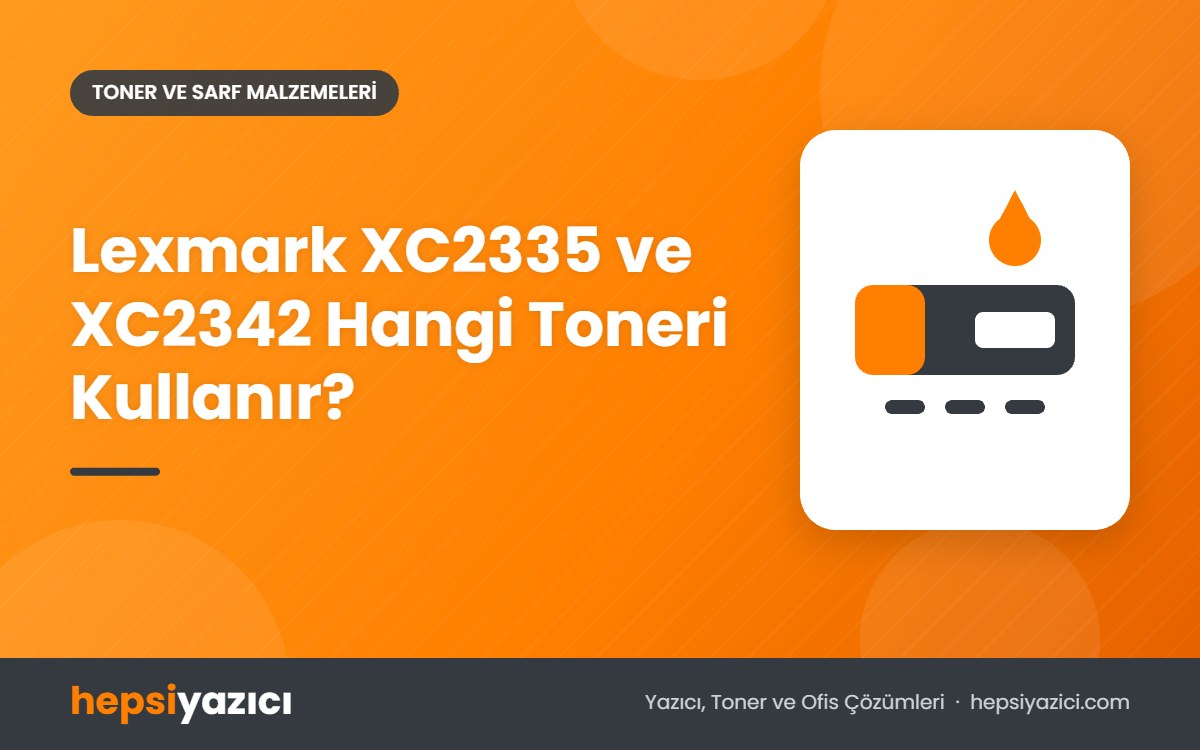 Lexmark XC2335 ve XC2342 Hangi Toneri Kullanır?