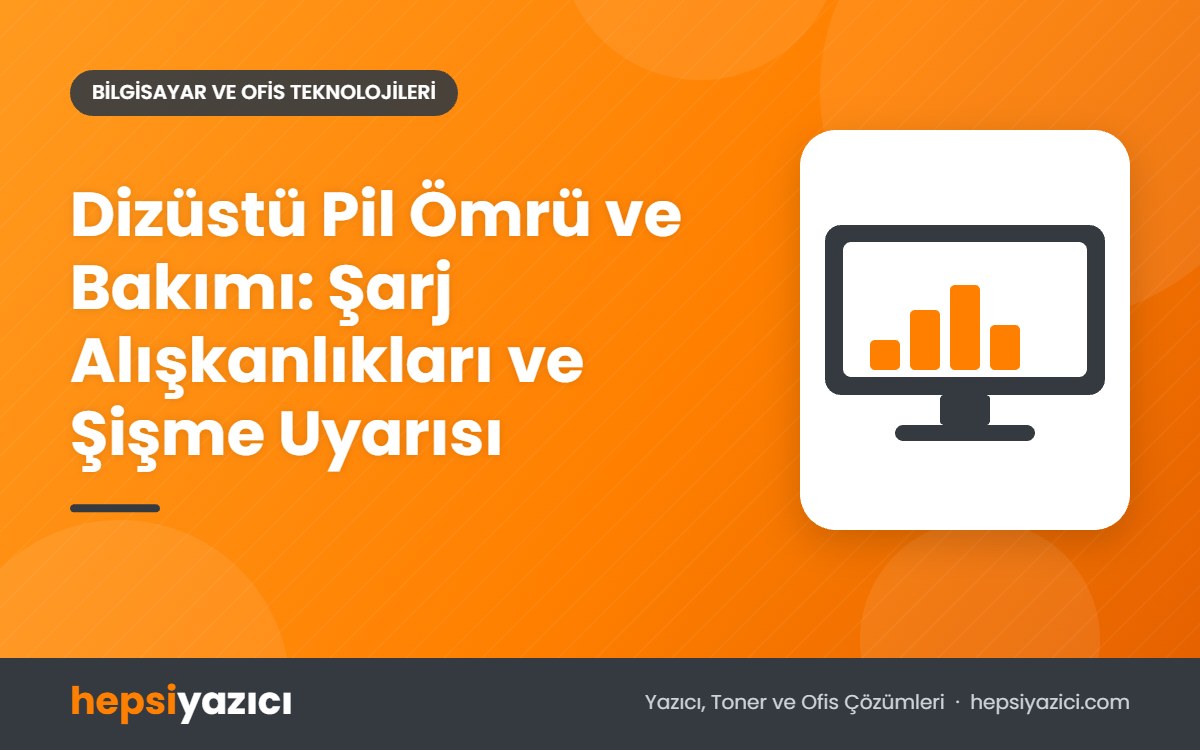 Dizüstü Pil Ömrü ve Bakımı: Şarj Alışkanlıkları ve Şişme Uyarısı