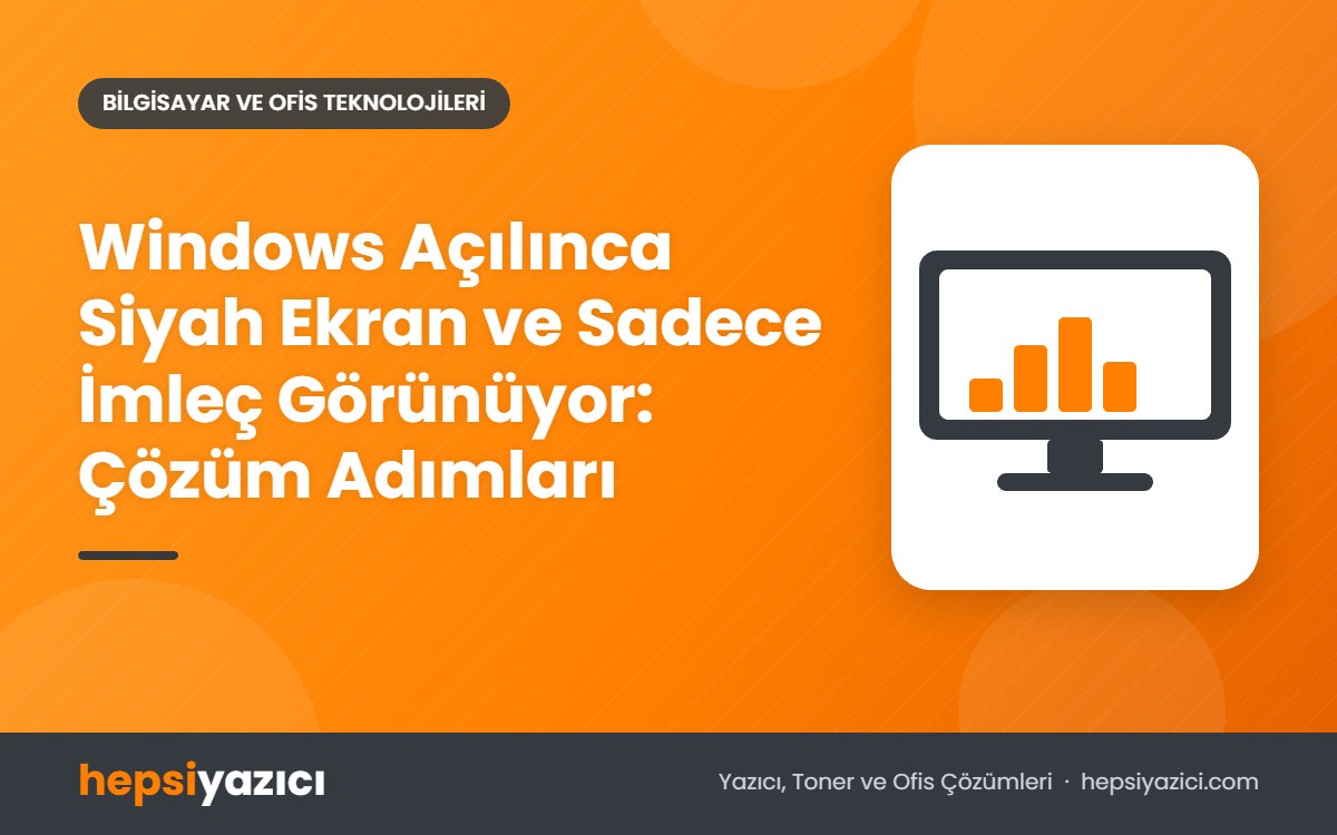 Windows Açılınca Siyah Ekran ve Sadece İmleç Görünüyor: Çözüm Adımları
