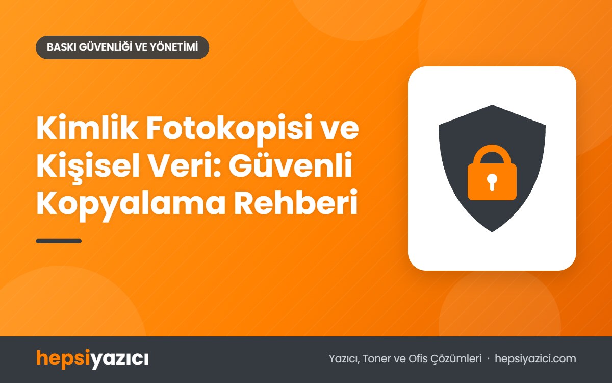 Kimlik Fotokopisi ve Kişisel Veri: Güvenli Kopyalama Rehberi