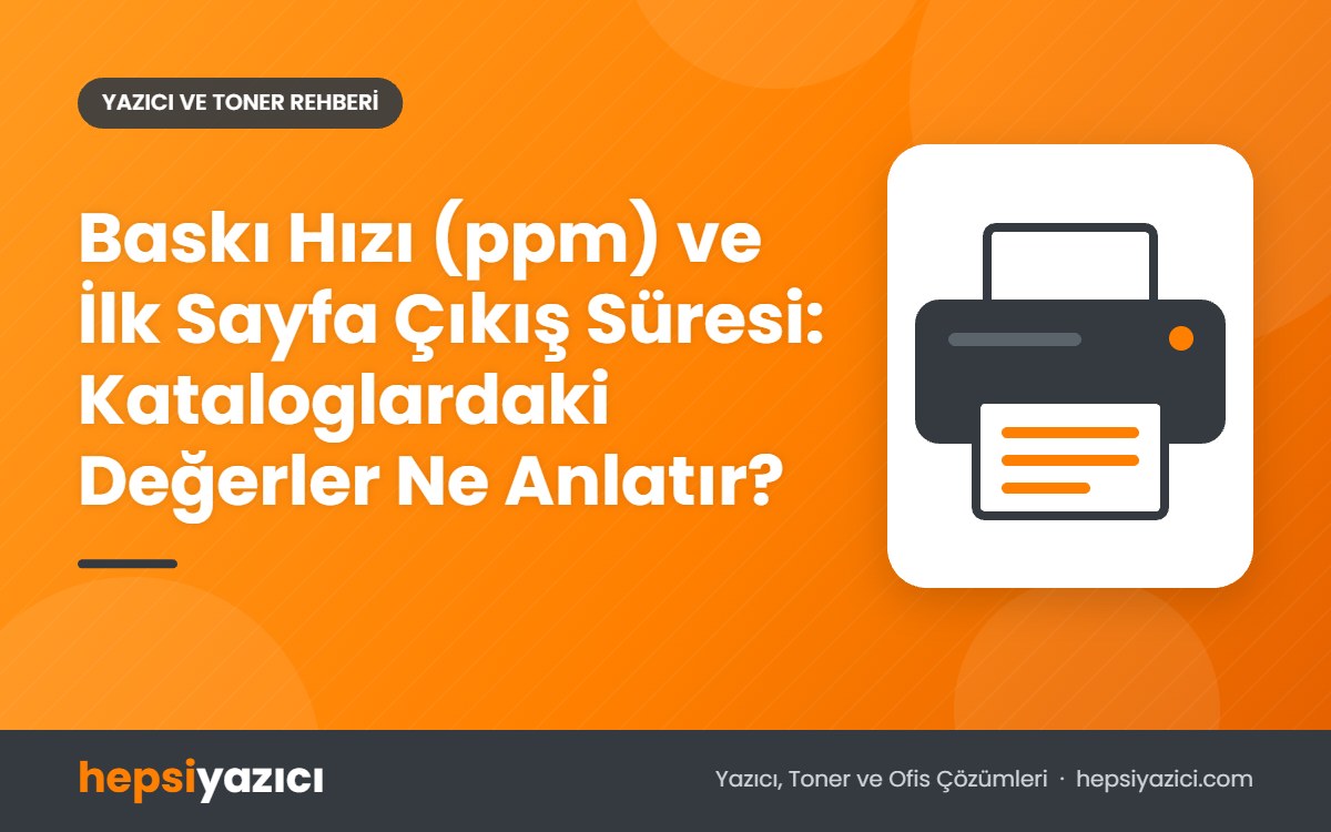 Baskı Hızı (ppm) ve İlk Sayfa Çıkış Süresi: Kataloglardaki Değerler Ne Anlatır?