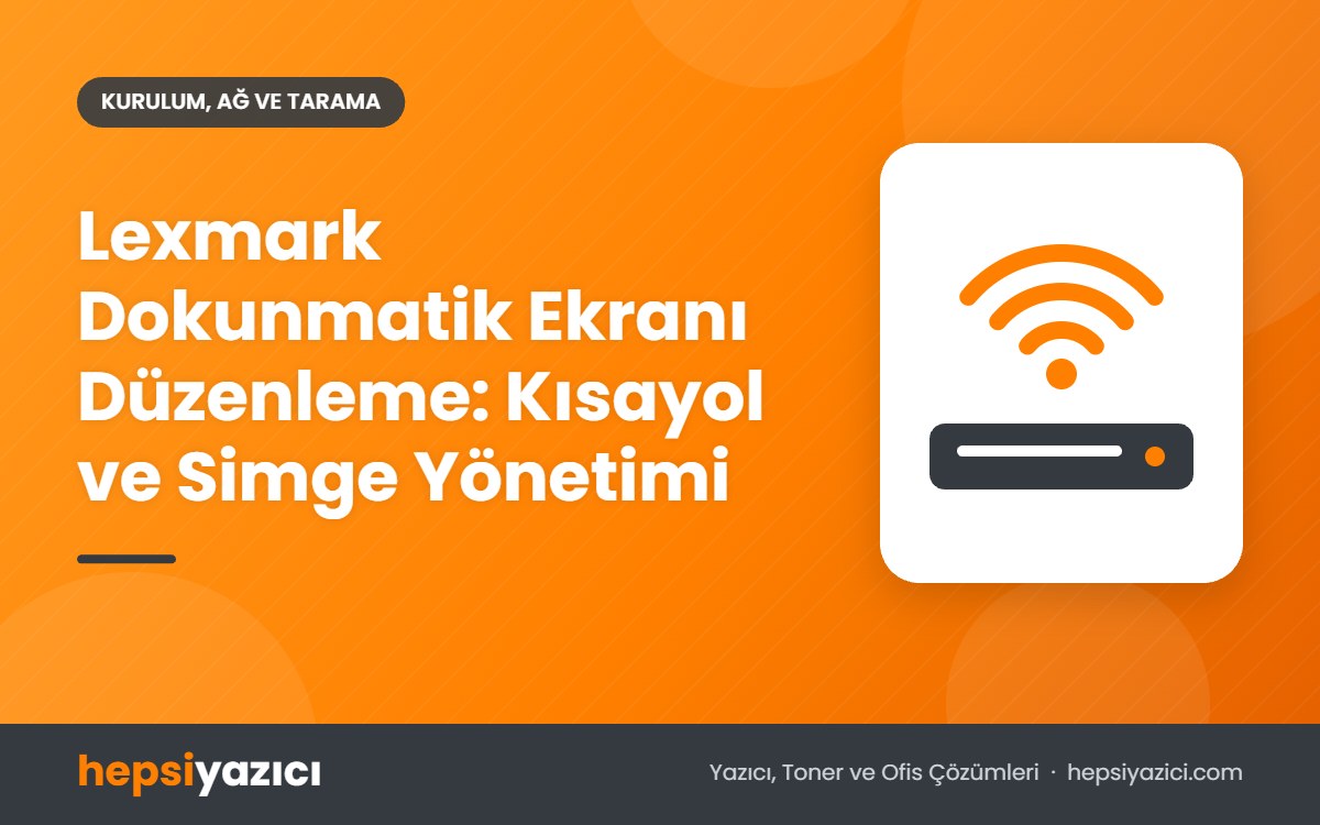 Lexmark Dokunmatik Ekranı Düzenleme: Kısayol ve Simge Yönetimi