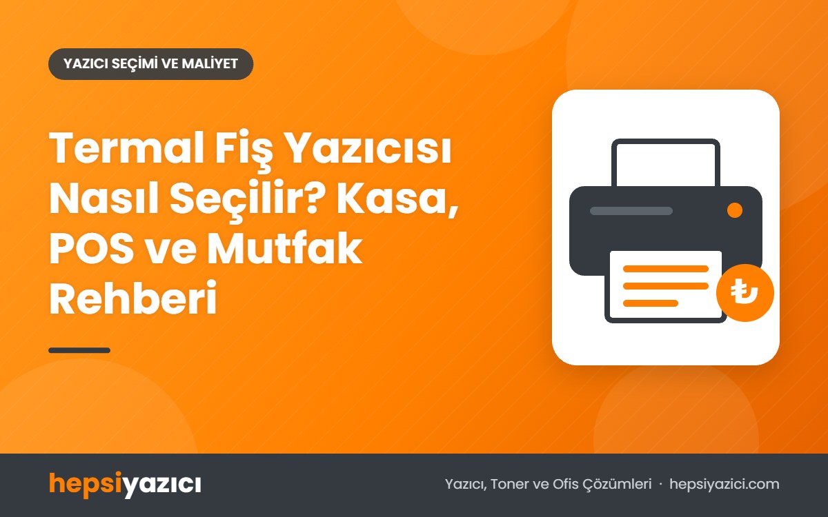 Termal Fiş Yazıcısı Nasıl Seçilir? Kasa, POS ve Mutfak Rehberi