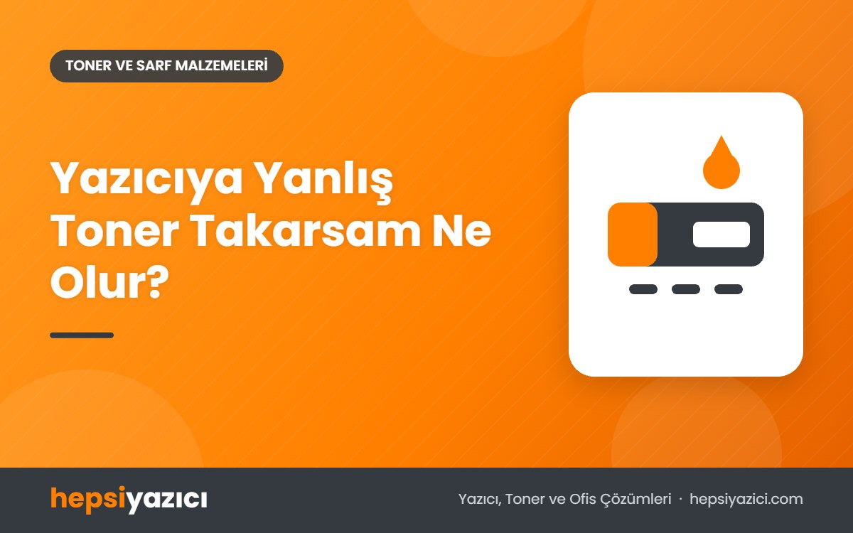 Yazıcıya Yanlış Toner Takarsam Ne Olur?