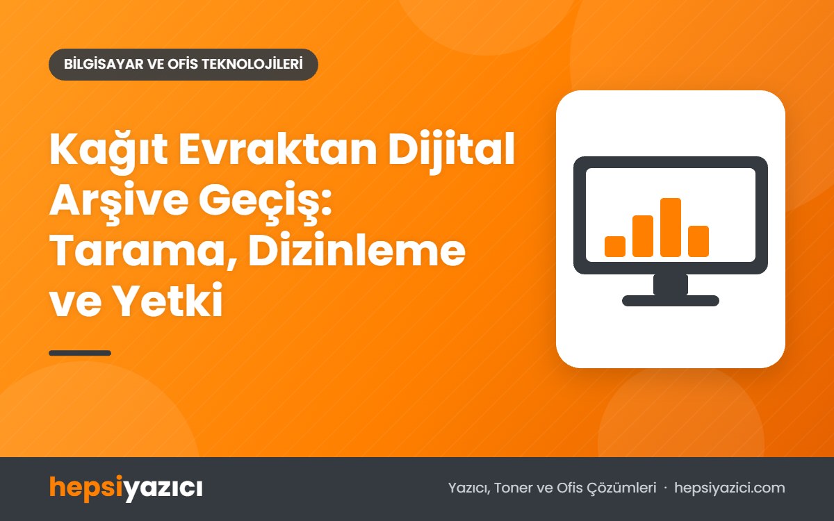 Kağıt Evraktan Dijital Arşive Geçiş: Tarama, Dizinleme ve Yetki