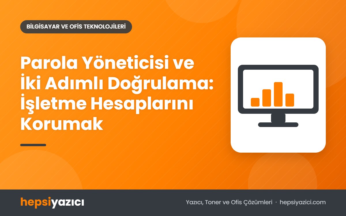 Parola Yöneticisi ve İki Adımlı Doğrulama: İşletme Hesaplarını Korumak