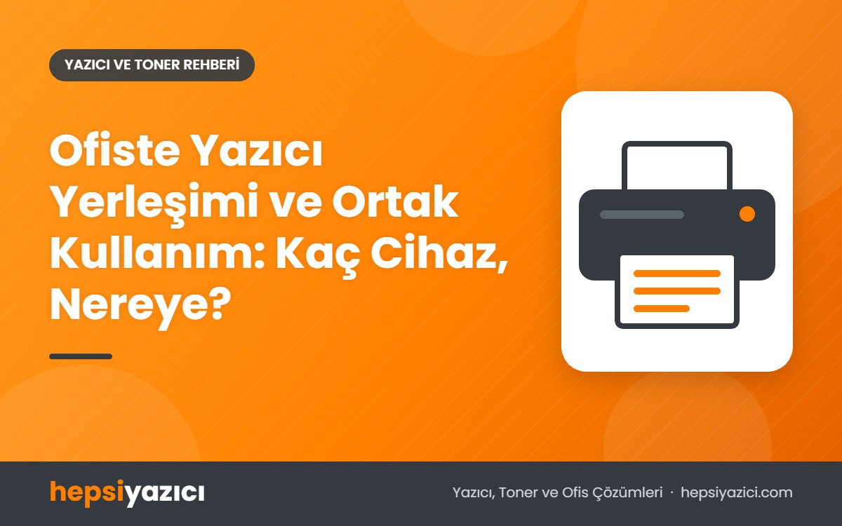 Ofiste Yazıcı Yerleşimi ve Ortak Kullanım: Kaç Cihaz, Nereye?