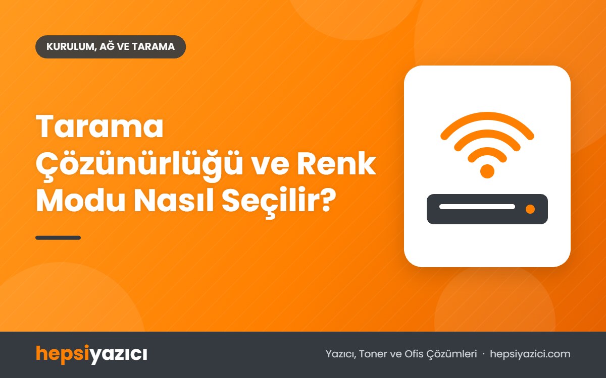 Tarama Çözünürlüğü ve Renk Modu Nasıl Seçilir?