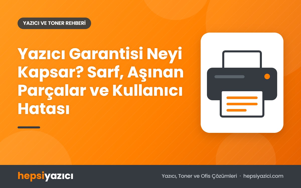 Yazıcı Garantisi Neyi Kapsar? Sarf, Aşınan Parçalar ve Kullanıcı Hatası