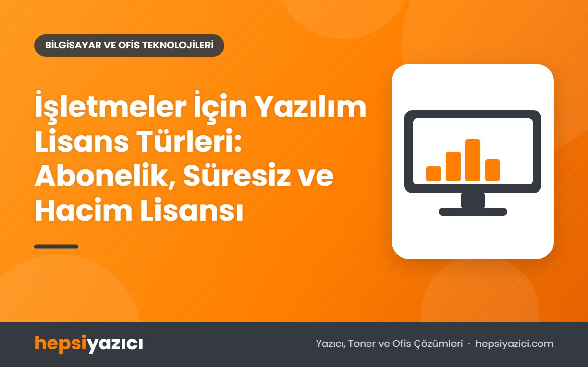 İşletmeler İçin Yazılım Lisans Türleri: Abonelik, Süresiz ve Hacim Lisansı