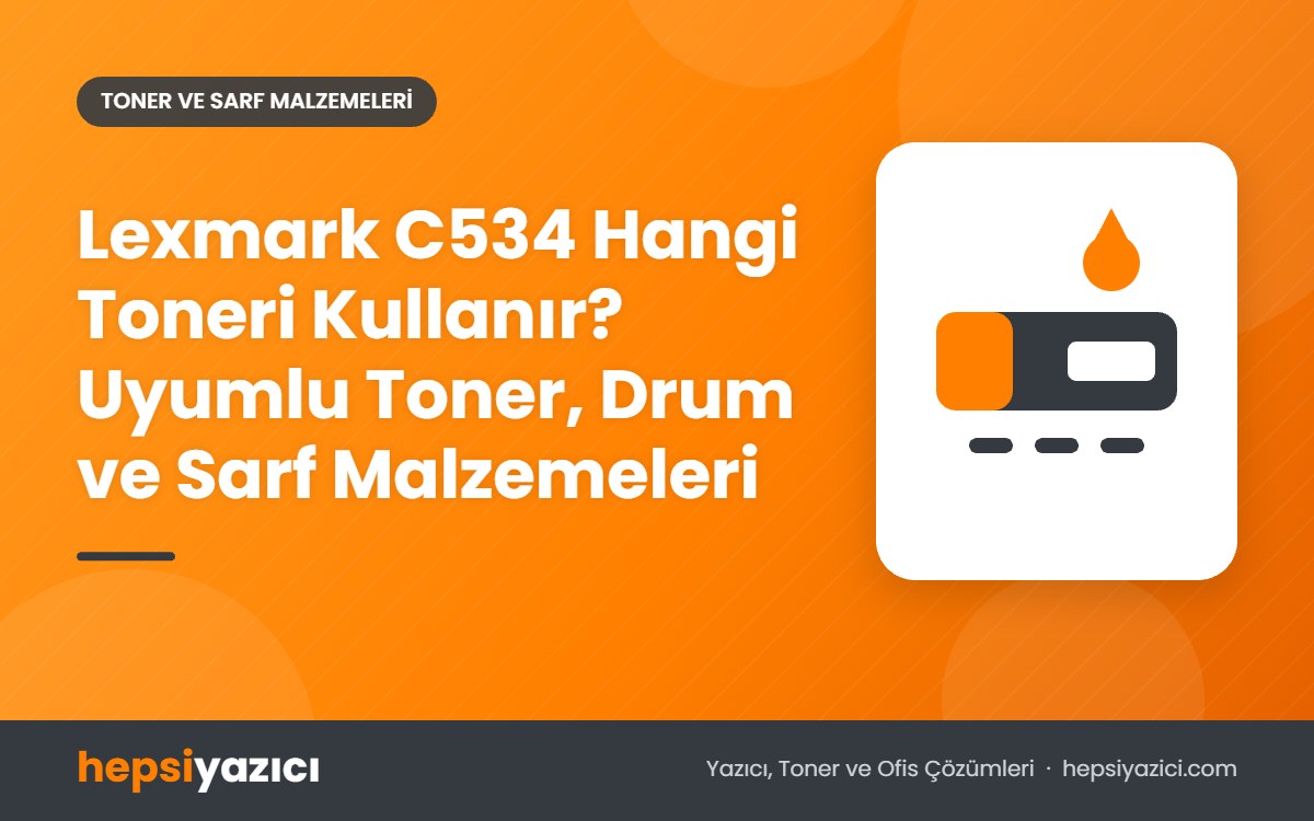 Lexmark C534 Hangi Toneri Kullanır? Uyumlu Toner, Drum ve Sarf Malzemeleri