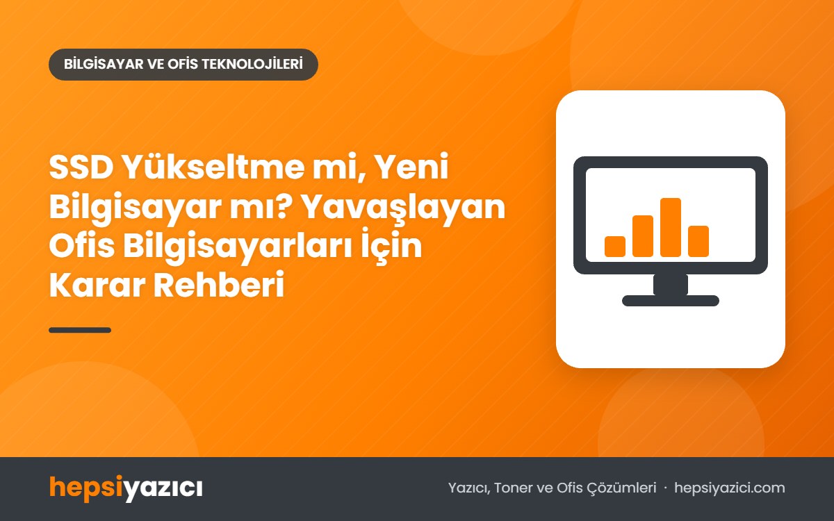 SSD Yükseltme mi, Yeni Bilgisayar mı? Yavaşlayan Ofis Bilgisayarları İçin Karar Rehberi