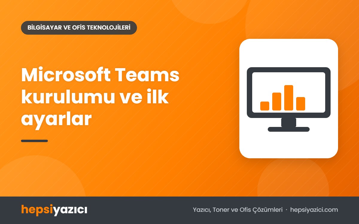 Microsoft Teams kurulumu ve ilk ayarlar