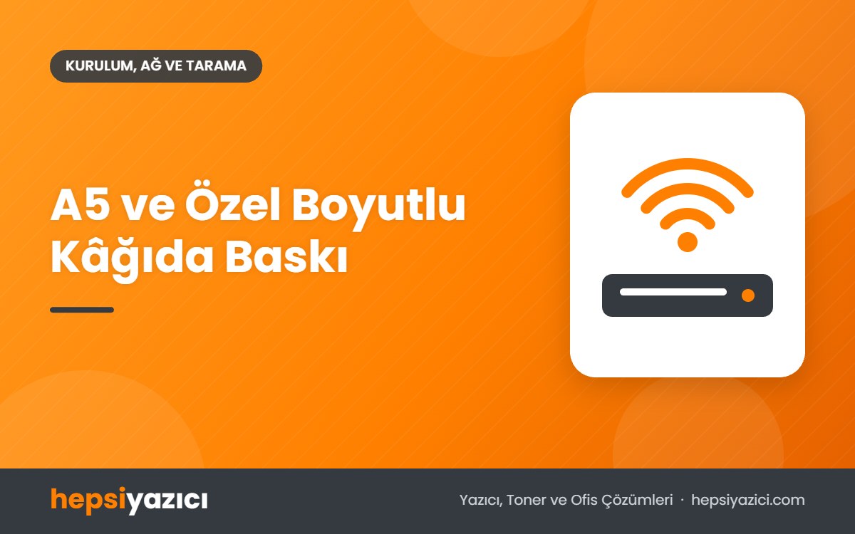 A5 ve Özel Boyutlu Kâğıda Baskı