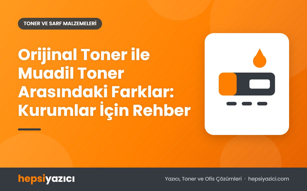Orijinal Toner ile Muadil Toner Arasındaki Farklar: Kurumlar İçin Rehber