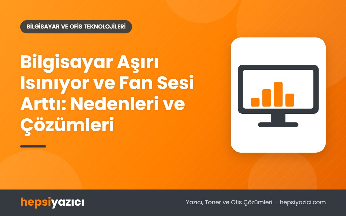 Bilgisayar Aşırı Isınıyor ve Fan Sesi Arttı: Nedenleri ve Çözümleri