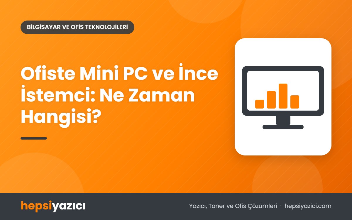 Ofiste Mini PC ve İnce İstemci: Ne Zaman Hangisi?