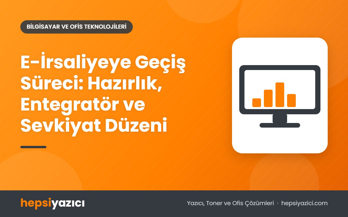 E-İrsaliyeye Geçiş Süreci: Hazırlık, Entegratör ve Sevkiyat Düzeni