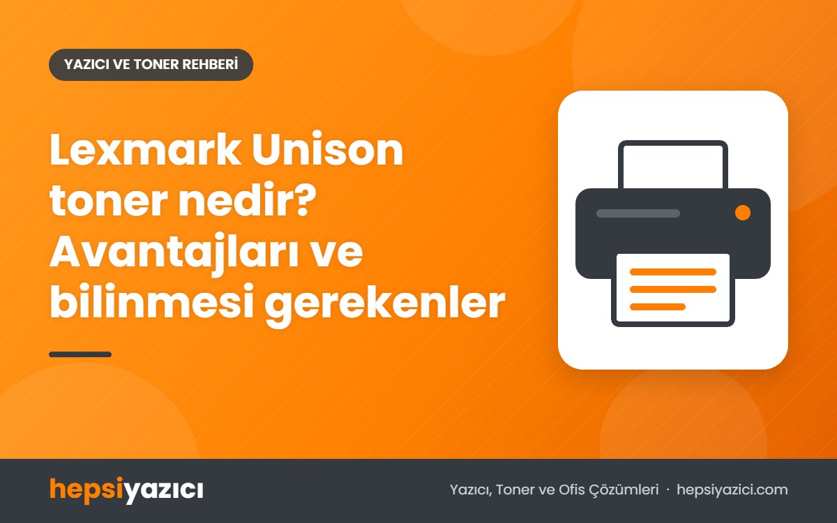Lexmark Unison toner nedir? Avantajları ve bilinmesi gerekenler
