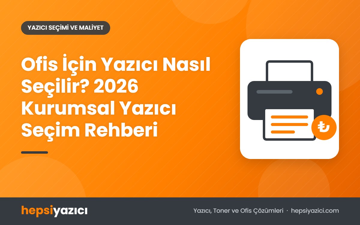 Ofis İçin Yazıcı Nasıl Seçilir? 2026 Kurumsal Yazıcı Seçim Rehberi