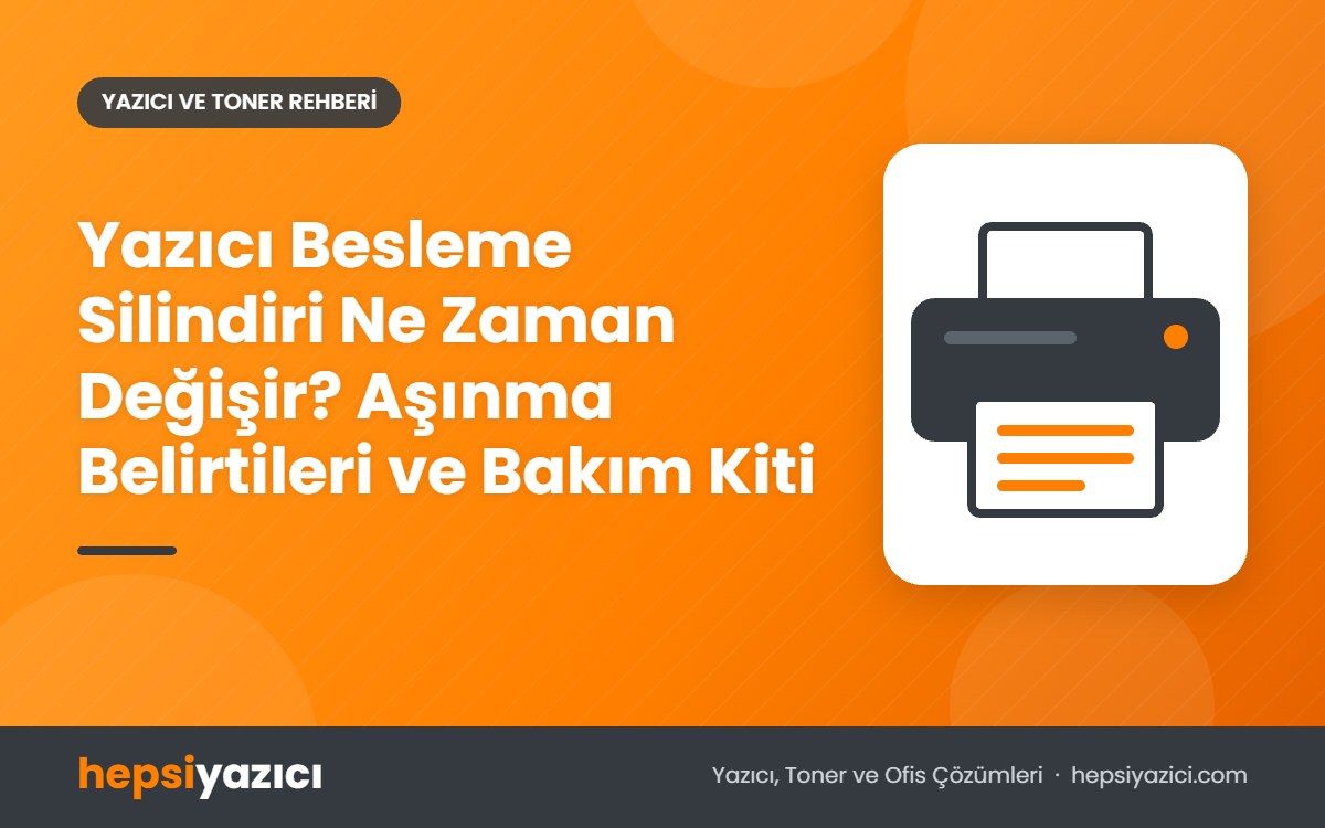 Yazıcı Besleme Silindiri Ne Zaman Değişir? Aşınma Belirtileri ve Bakım Kiti