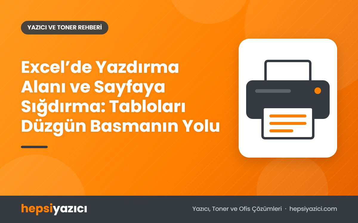 Excel’de Yazdırma Alanı ve Sayfaya Sığdırma: Tabloları Düzgün Basmanın Yolu