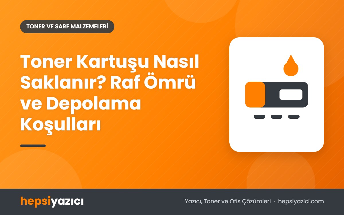 Toner Kartuşu Nasıl Saklanır? Raf Ömrü ve Depolama Koşulları