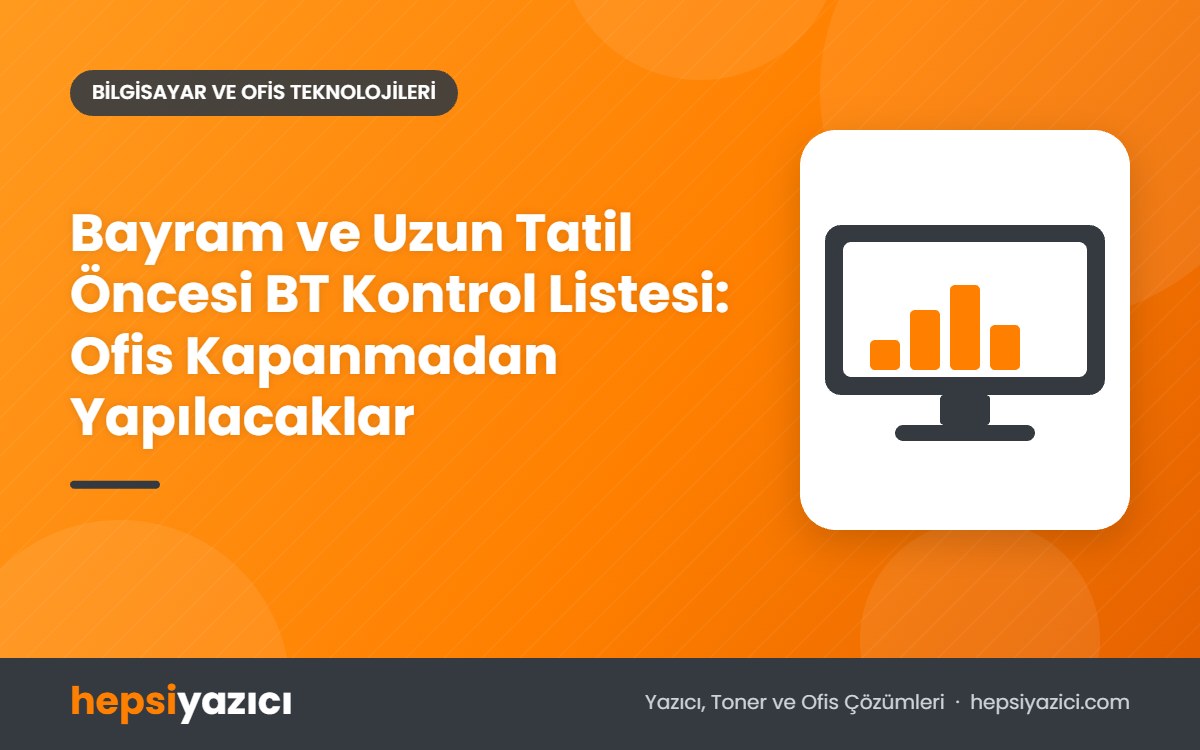Bayram ve Uzun Tatil Öncesi BT Kontrol Listesi: Ofis Kapanmadan Yapılacaklar