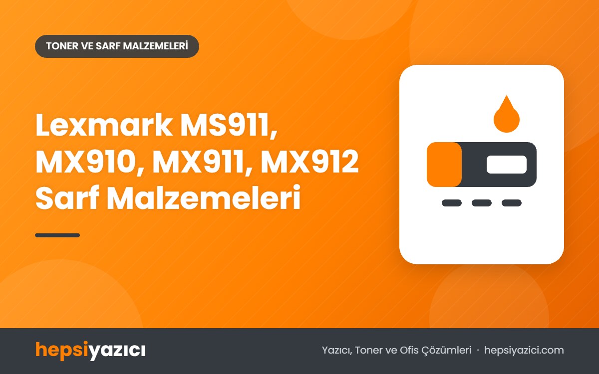 Lexmark MS911, MX910, MX911, MX912 Sarf Malzemeleri