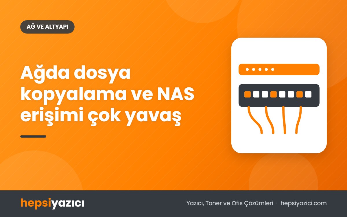 Ağda dosya kopyalama ve NAS erişimi çok yavaş