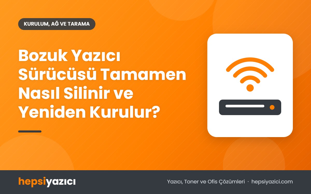 Bozuk Yazıcı Sürücüsü Tamamen Nasıl Silinir ve Yeniden Kurulur?