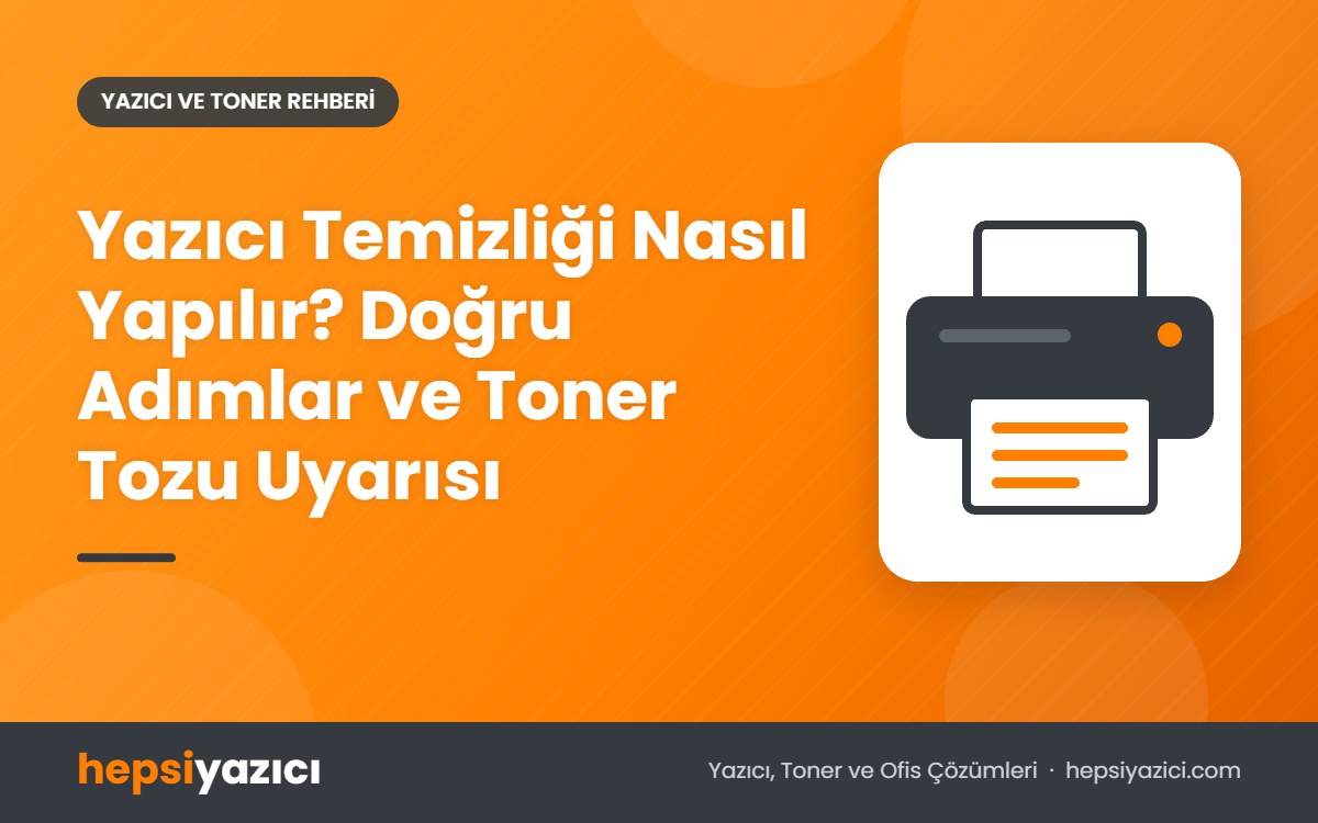 Yazıcı Temizliği Nasıl Yapılır? Doğru Adımlar ve Toner Tozu Uyarısı