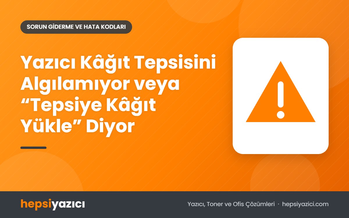 Yazıcı Kâğıt Tepsisini Algılamıyor veya “Tepsiye Kâğıt Yükle” Diyor