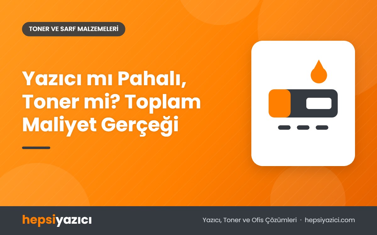 Yazıcı mı Pahalı, Toner mi? Toplam Maliyet Gerçeği